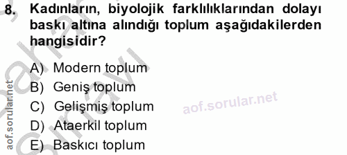 8. soru: Kadınların, biyolojik farklılıklarından dolayı baskı altına alındığı toplum aşağıdakilerden hangisidir? A) Modern top…