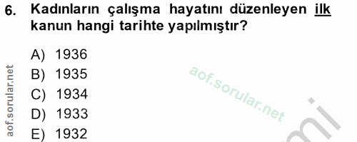 6. soru: Kadınların çalışma hayatını düzenleyen ilk kanun hangi tarihte yapılmıştır? A) 1936 B) 1935 l C) 1934 D) 1933 E) 1932