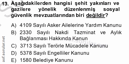 13. soru: Aşağıdakilerden hangisi şehit yakınları ve gazilere yönelik düzenlenmiş sosyal güvenlik mevzuatlarından biri değildir…