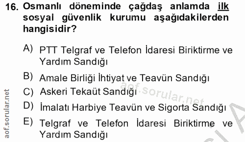 16. soru: Osmanlı döneminde çağdaş anlamda ilk sosyal güvenlik kurumu aşağıdakilerden hangisidir? A) PTT Telgraf ve Telefon İda…