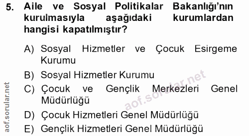 5. soru: Aile ve Sosyal Politikalar Bakanlığı'nın kurulmasıyla aşağıdaki kurumlardan hangisi kapatılmıştır? A) Sosyal Hizmetle…