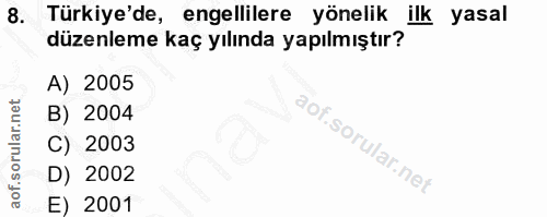 8. soru: Türkiye'de, engellilere yönelik ilk yasal düzenleme kaç yılında yapılmıştır? A) 2005 B) 2004 C) 2003 D) 2002 E) 2001