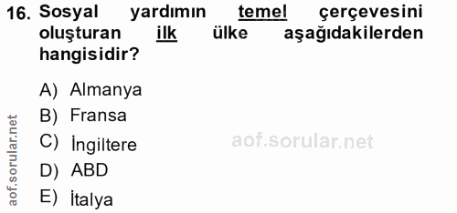 16. soru: Sosyal yardımın temel çerçevesini oluşturan ilk ülke aşağıdakilerden hangisidir? A) Almanya B) Fransa C) İngiltere D)…