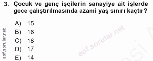 3. soru: Çocuk ve genç işçilerin sanayiye ait işlerde gece çalıştırılmasında azami yaş sınırı kaçtır? A) 15 B) 16 C) 18 aof.so…