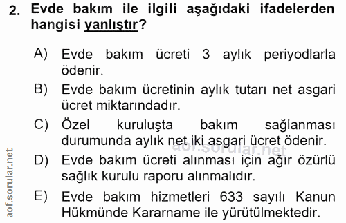 2. soru: Evde bakım ile ilgili aşağıdaki ifadelerden hangisi yanlıştır? A) Evde bakım ücreti 3 aylık periyodlarla ödenir. B) E…