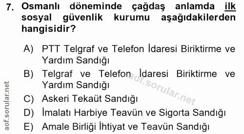 7. soru: Osmanlı döneminde çağdaş anlamda ilk sosyal güvenlik kurumu aşağıdakilerden hangisidir? A) PTT Telgraf ve Telefon İda…
