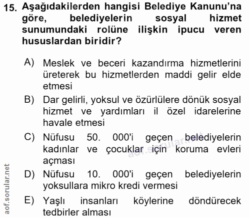 15. soru: Aşağıdakilerden hangisi Belediye Kanunu'na göre, belediyelerin sosyal hizmet sunumundaki rolüne ilişkin ipucu veren h…