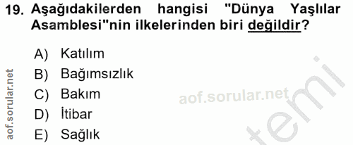 19. soru: Aşağıdakilerden hangisi "Dünya Yaşlılar Asamblesi"nin ilkelerinden biri değildir? A) Katılım B) Bağımsızlık C) Bakım…