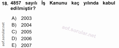 18. soru: 4857 sayılı İş Kanunu kaç yılında kabul edilmiştir? A) 2003 B) 2004 C) 2005 D) 2006 E) 2007