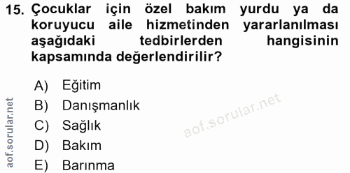 15. soru: Çocuklar için özel bakım yurdu ya da koruyucu aile hizmetinden yararlanılması aşağıdaki tedbirlerden hangisinin kapsa…