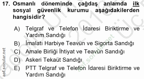 17. soru: Osmanlı döneminde çağdaş anlamda ilk sosyal güvenlik kurumu aşağıdakilerden hangisidir? A) Telgraf ve Telefon Idaresi…