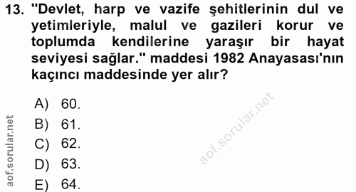 13. soru: "Devlet, harp ve vazife şehitlerinin dul ve yetimleriyle, malul ve gazileri korur ve toplumda kendilerine yaraşır bir…
