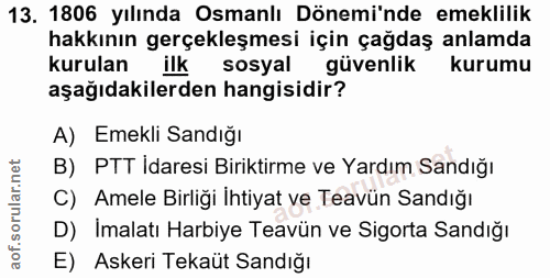 13. soru: 1806 yılında Osmanlı Dönemi'nde emeklilik hakkının gerçekleşmesi için çağdaş anlamda kurulan ilk sosyal güvenlik kuru…