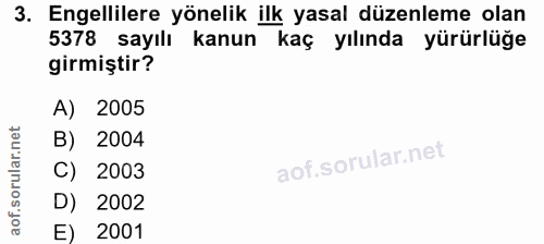 3. soru: Engellilere yönelik ilk yasal düzenleme olan 5378 sayılı kanun kaç yılında yürürlüğe girmiştir? A) 2005 B) 2004 C) 20…