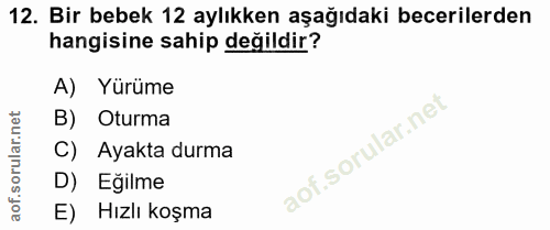 12. soru: Bir bebek 12 aylıkken aşağıdaki becerilerden hangisine sahip değildir? A) Yürüme B) Oturma C) Ayakta durma D) Eğilme…