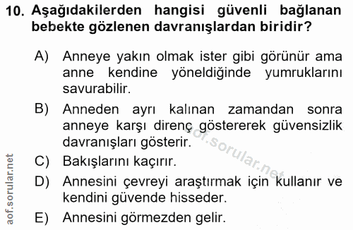10. soru: Aşağıdakilerden hangisi güvenli bağlanan bebekte gözlenen davranışlardan biridir? A) Anneye yakın olmak ister gibi gö…