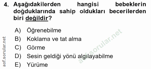 4. soru: Aşağıdakilerden hangisi bebeklerin doğduklarında sahip oldukları becerilerden biri değildir? A) Öğrenebilme ar.net B)…