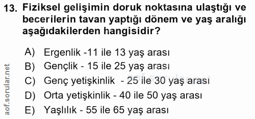 13. soru: Fiziksel gelişimin doruk noktasına ulaştığı ve becerilerin tavan yaptığı dönem ve yaş aralığı aşağıdakilerden hangisi…