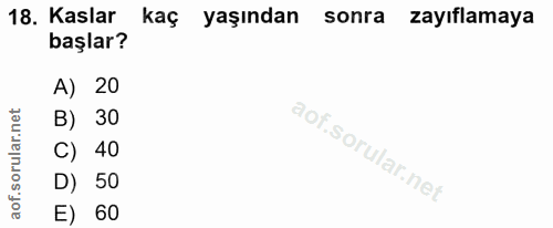 18. soru: Kaslar kaç yaşından sonra zayıflamaya başlar? A) 20 B) 30 C) 40 D) 50 E) 60