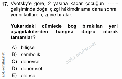 17. soru: Vyotsky'e göre, 2 yaşına kadar çocuğun gelişiminde doğal çizgi hâkimdir ama daha sonra yerini kültürel çizgiye bırakı…