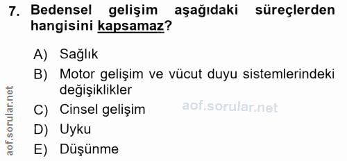 7. soru: Bedensel gelişim aşağıdaki süreçlerden hangisini kapsamaz? A) Sağlık B) Motor gelişim ve vücut duyu sistemlerindeki d…