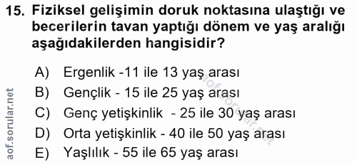 15. soru: Fiziksel gelişimin doruk noktasına ulaştığı ve becerilerin tavan yaptığı dönem ve yaş aralığı aşağıdakilerden hangisi…