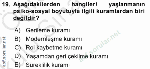 19. soru: Aşağıdakilerden hangileri yaşlanmanın psiko-sosyal boyutuyla ilgili kuramlardan biri değildir? A) Gerileme kuramı lar…