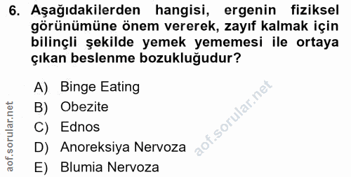 6. soru: Aşağıdakilerden hangisi, ergenin fiziksel görünümüne önem vererek, zayıf kalmak için bilinçli şekilde yemek yememesi…