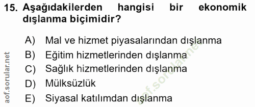 15. soru: Aşağıdakilerden hangisi bir ekonomik dışlanma biçimidir? A) Mal ve hizmet piyasalarından dışlanma B) Eğitim hizmetler…