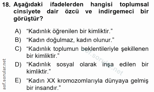 18. soru: Aşağıdaki ifadelerden hangisi toplumsal cinsiyete dair özcü ve indirgemeci bir görüştür? A) "Kadınlık öğrenilen bir k…