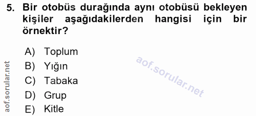 5. soru: Bir otobüs durağında aynı otobüsü bekleyen kişiler aşağıdakilerden hangisi için bir örnektir? A) Toplum B) Yığın C) T…