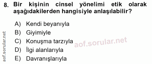 8. soru: Bir kişinin cinsel yönelimi etik olarak aşağıdakilerden hangisiyle anlaşılabilir? A) Kendi beyanıyla B) Giyimiyle C)…