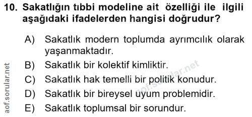 10. soru: Sakatlığın tıbbi modeline ait özelliği ile ilgili aşağıdaki ifadelerden hangisi doğrudur? A) Sakatlık modern toplumda…