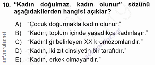 10. soru: "Kadın doğulmaz, kadın olunur" sözünü aşağıdakilerden hangisi açıklar? A) "Çocuk doğurmakla kadın olunur." B) "Kadın,…