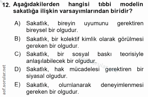 12. soru: Aşağıdakilerden hangisi tıbbi modelin sakatlığa ilişkin varsayımlarından biridir? A) Sakatlık, bireyin uyumunu gerekt…
