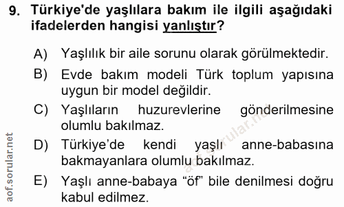 9. soru: Türkiye'de yaşlılara bakım ile ilgili aşağıdaki ifadelerden hangisi yanlıştır? A) Yaşlılık bir aile sorunu olarak gör…