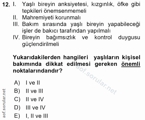 12. soru: I. Yaşlı bireyin anksiyetesi, kızgınlık, öfke gibi tepkileri önemsenmemeli II. Mahremiyeti korunmalı III. Bakım sıras…