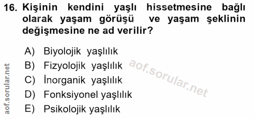 16. soru: Kişinin kendini yaşlı hissetmesine bağlı olarak yaşam görüşü ve yaşam şeklinin değişmesine ne ad verilir? B) Fizyoloj…