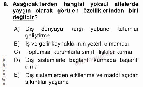 8. soru: Aşağıdakilerden hangisi yoksul ailelerde yaygın olarak görülen özelliklerinden biri değildir? A) Dış dünyaya karşı ya…