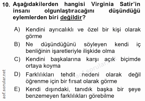 10. soru: Aşağıdakilerden hangisi Virginia Satir'in insanı olgunlaştıracağını düşündüğü eylemlerden biri değildir? A) Kendini a…