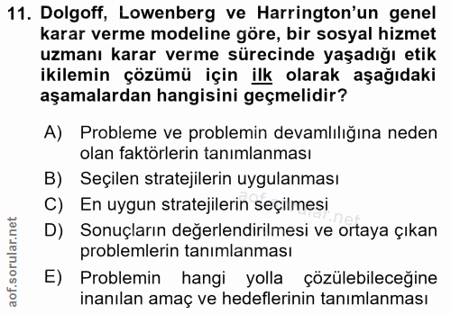 11. soru: Dolgoff, Lowenberg ve Harrington'un genel karar verme modeline göre, bir sosyal hizmet uzmanı karar verme sürecinde y…