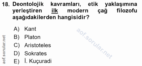 18. soru: Deontolojik kavramları, etik yaklaşımına yerleştiren ilk modern çağ filozofu aşağıdakilerden hangisidir? A) Kant B) P…