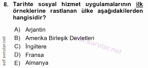 8. soru: Tarihte sosyal hizmet uygulamalarının ilk örneklerine rastlanan ülke aşağıdakilerden hangisidir? A) Arjantin B) Ameri…