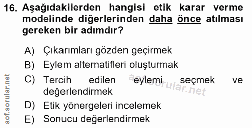 16. soru: Aşağıdakilerden hangisi etik karar verme modelinde diğerlerinden daha önce atılması gereken bir adımdır? A) Çıkarımla…