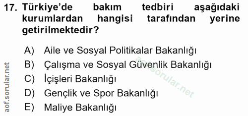 17. soru: Türkiye'de bakım tedbiri aşağıdaki kurumlardan hangisi tarafından yerine getirilmektedir? A) Aile ve Sosyal Politikal…