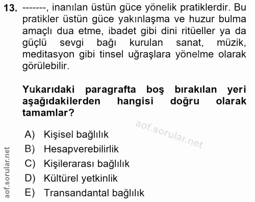 13. soru: --, inanılan üstün güce yönelik pratiklerdir. Bu pratikler üstün güce yakınlaşma ve huzur bulma amaçlı dua etme, ibad…