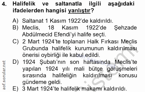 4. soru: Halifelik ve saltanatla ilgili aşağıdaki ifadelerden hangisi yanlıştır? A) Saltanat 1 Kasım 1922'de kaldırıldı. B) Me…