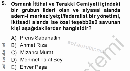 5. soru: Osmanlı İttihat ve Terakki Cemiyeti içindeki bir grubun lideri olan ve siyasal alanda adem-i merkeziyetçi/federalist…