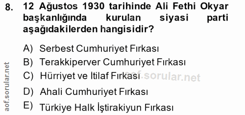 8. soru: 12 Ağustos 1930 tarihinde Ali Fethi Okyar başkanlığında kurulan siyasi parti aşağıdakilerden hangisidir? A) Serbest C…