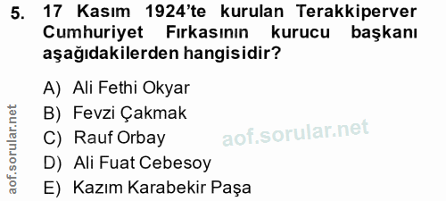 5. soru: 17 Kasım 1924'te kurulan Terakkiperver Cumhuriyet Fırkasının kurucu başkanı aşağıdakilerden hangisidir? A) Ali Fethi…